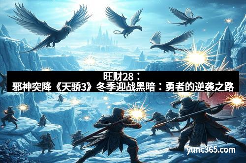 旺财28：邪神突降《天骄3》冬季迎战黑暗：勇者的逆袭之路
