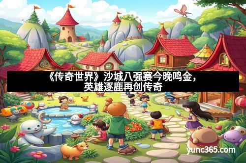 《传奇世界》沙城八强赛今晚鸣金，英雄逐鹿再创传奇